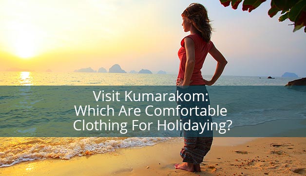 Visit Kumarakom: Which Are Comfortable Clothing For Holidaying?